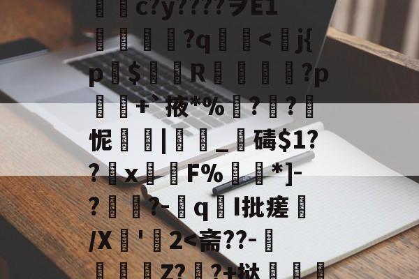 开云娱乐平台 -包含簎?偐枵???	yi?疟?{宲O婇B2黝Q?虭k?mx鍁嶽?湠*A8隠靪Nh7ZNTPM♂?]b?濄sl鉤綗c?y????ヲE1潕髢?q櫖